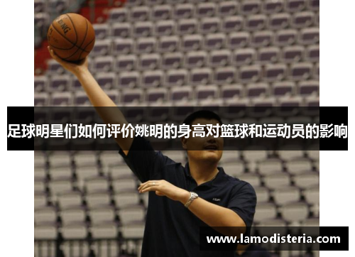 足球明星们如何评价姚明的身高对篮球和运动员的影响
