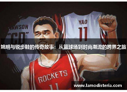 姚明与锐步鞋的传奇故事：从篮球场到时尚潮流的跨界之旅