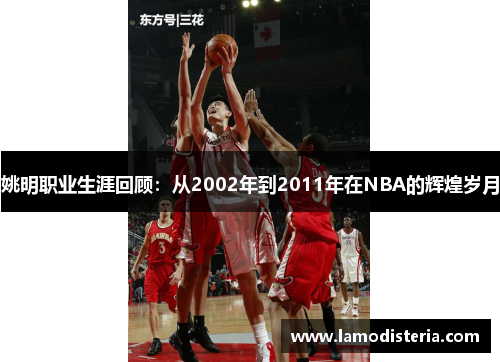姚明职业生涯回顾：从2002年到2011年在NBA的辉煌岁月