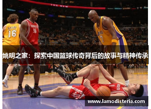姚明之家：探索中国篮球传奇背后的故事与精神传承