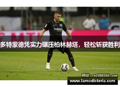 多特蒙德凭实力碾压柏林赫塔，轻松斩获胜利