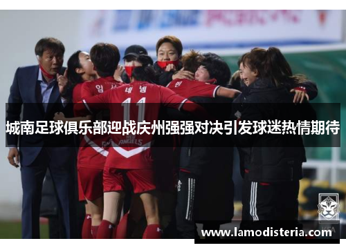 城南足球俱乐部迎战庆州强强对决引发球迷热情期待